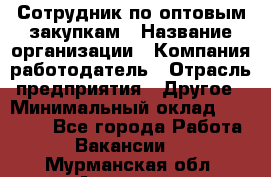 Сотрудник по оптовым закупкам › Название организации ­ Компания-работодатель › Отрасль предприятия ­ Другое › Минимальный оклад ­ 28 000 - Все города Работа » Вакансии   . Мурманская обл.,Апатиты г.